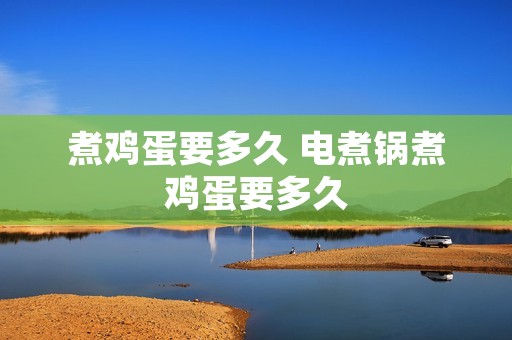 煮鸡蛋要多久 电煮锅煮鸡蛋要多久