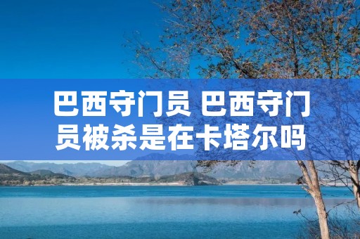 巴西守门员 巴西守门员被杀是在卡塔尔吗