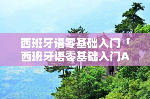西班牙语零基础入门「西班牙语零基础入门APP」