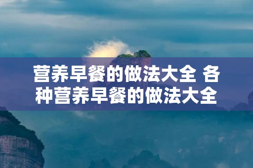 营养早餐的做法大全 各种营养早餐的做法大全