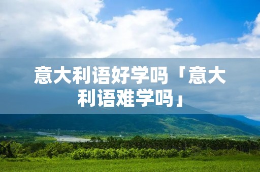 意大利语好学吗「意大利语难学吗」