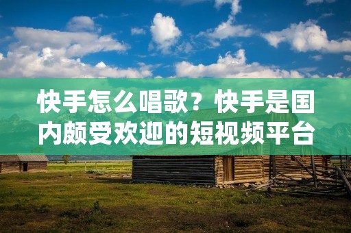 快手怎么唱歌?快手是国内颇受欢迎的短视频平台,许多用户在快手上展示自己的唱歌才华。如何在快手上唱歌得到更多的关注和喜爱呢?下面将从准备、录制、发布等方面,为大家分享一些关于快手唱歌的技巧和经验。
