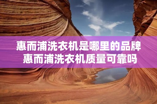 惠而浦洗衣机是哪里的品牌 惠而浦洗衣机质量可靠吗