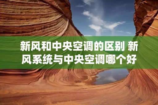 新风和中央空调的区别 新风系统与中央空调哪个好 新风和中央空调的区别 新风系统与中央空调哪个好