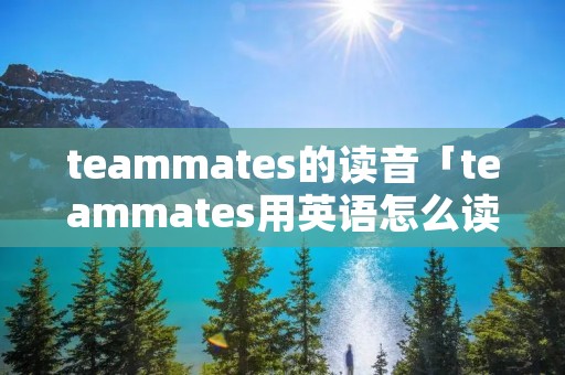 teammates的读音「teammates用英语怎么读」