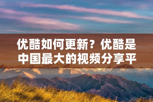 优酷如何更新?优酷是中国最大的视频分享平台之一,为用户提供了丰富多样的视频内容。作为一个优酷用户,你可能会经常遇到更新的问题,例如你想要观看最新的电视剧、电影或综艺节目,却发现没有及时更新。那么,优酷是如何进行更新的呢?