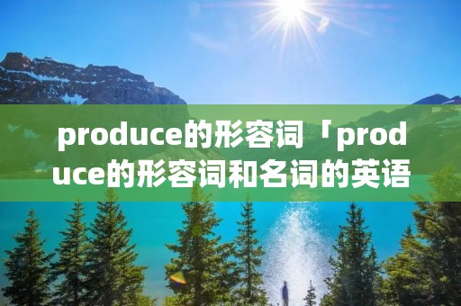 produce的形容词「produce的形容词和名词的英语」