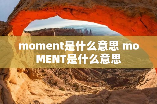 moment是什么意思 moMENT是什么意思