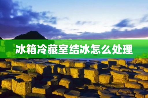 冰箱冷藏室结冰怎么处理