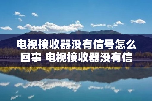 电视接收器没有信号怎么回事 电视接收器没有信号怎么办 电视接收器没有信号怎么回事 电视接收器没有信号怎么办
