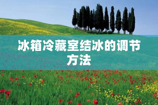 冰箱冷藏室结冰的调节方法