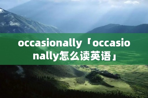 occasionally「occasionally怎么读英语」