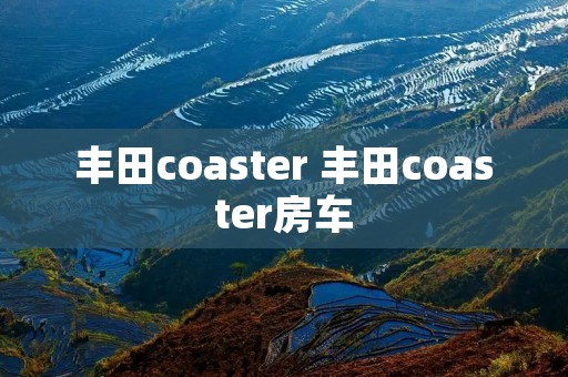丰田coaster 丰田coaster房车 丰田coaster 丰田coaster房车