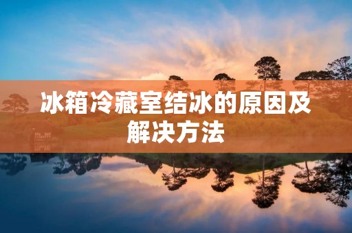 冰箱冷藏室结冰的原因及解决方法