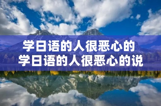 学日语的人很恶心的 学日语的人很恶心的说说句子