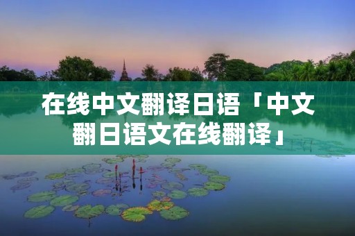 在线中文翻译日语「中文翻日语文在线翻译」