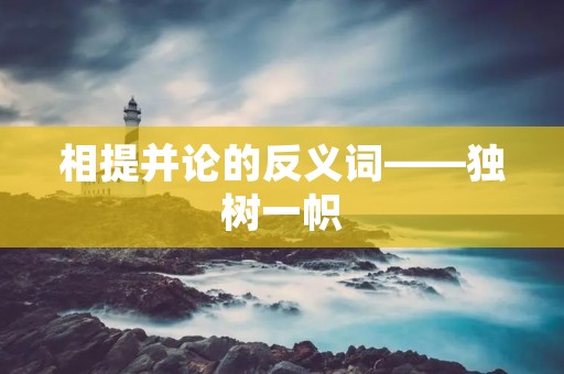 相提并论的反义词——独树一帜
