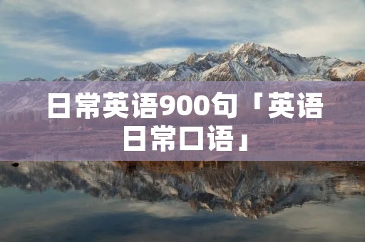 日常英语900句「英语日常口语」