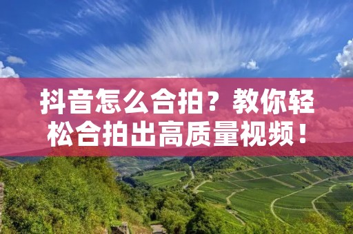 抖音怎么合拍?教你轻松合拍出高质量视频!
