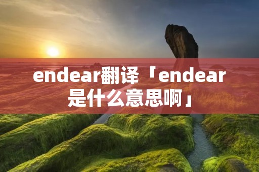 endear翻译「endear是什么意思啊」