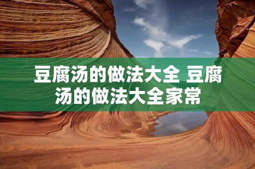 豆腐汤的做法大全 豆腐汤的做法大全家常