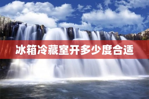 冰箱冷藏室开多少度合适