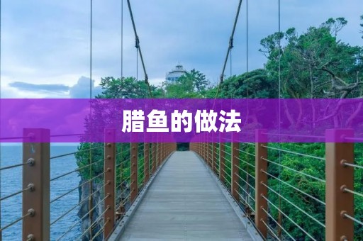 腊鱼的做法:口感鲜美,营养丰富 腊鱼的做法:口感鲜美,营养丰富
