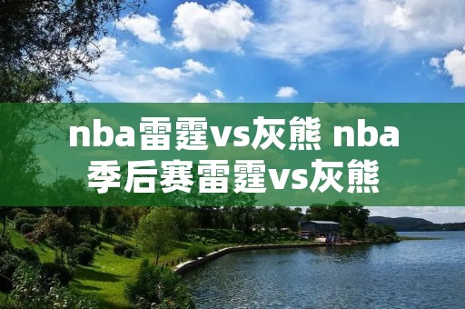 nba雷霆vs灰熊 nba季后赛雷霆vs灰熊 nba雷霆vs灰熊 nba季后赛雷霆vs灰熊