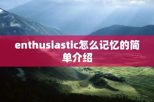 enthusiastic怎么记忆的简单介绍