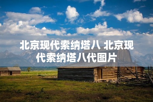 北京现代索纳塔八 北京现代索纳塔八代图片 北京现代索纳塔八 北京现代索纳塔八代图片