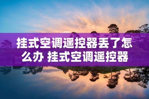 挂式空调遥控器丢了怎么办 挂式空调遥控器坏了怎么开空调