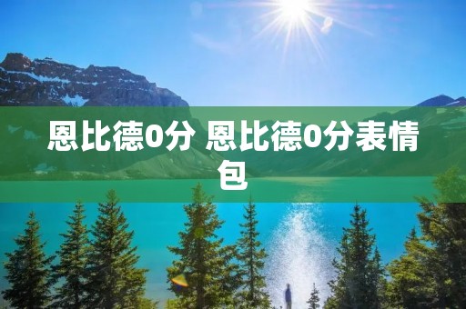 恩比德0分 恩比德0分表情包 恩比德0分 恩比德0分表情包