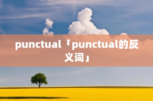 punctual「punctual的反义词」