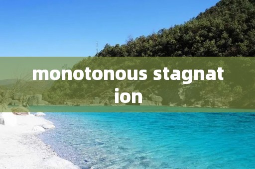 monotonous stagnation