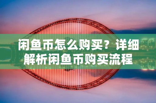闲鱼币怎么购买?详细解析闲鱼币购买流程
