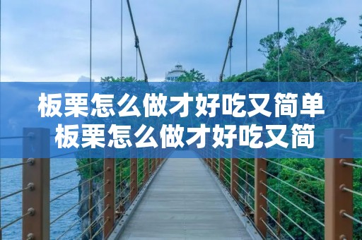 板栗怎么做才好吃又简单 板栗怎么做才好吃又简单视频 板栗怎么做才好吃又简单 板栗怎么做才好吃又简单视频
