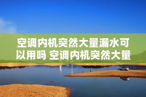 空调内机突然大量漏水可以用吗 空调内机突然大量漏水还能用吗