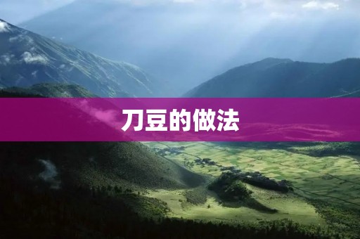 刀豆的做法:鲜嫩口感,营养丰富 刀豆的做法:鲜嫩口感,营养丰富