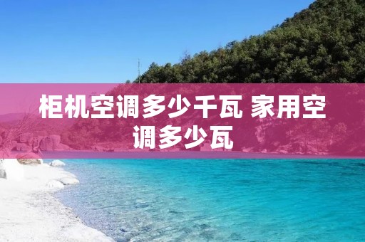 柜机空调多少千瓦 家用空调多少瓦