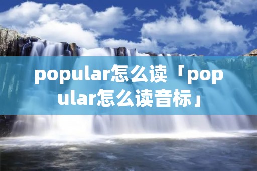 popular怎么读「popular怎么读音标」