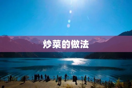 炒菜的做法:简单易学,美味可口 炒菜的做法:简单易学,美味可口