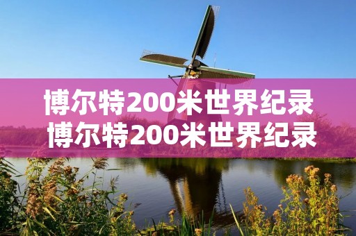 博尔特200米世界纪录 博尔特200米世界纪录视频 博尔特200米世界纪录 博尔特200米世界纪录视频