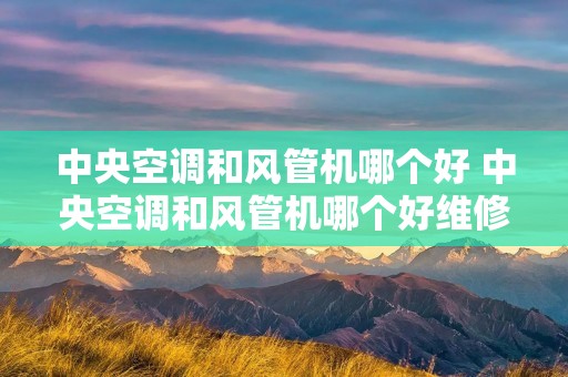 中央空调和风管机哪个好 中央空调和风管机哪个好维修点 中央空调和风管机哪个好 中央空调和风管机哪个好维修点