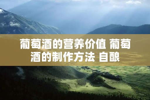 葡萄酒的营养价值 葡萄酒的制作方法 自酿