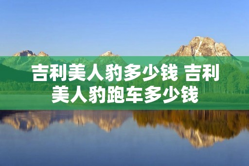 吉利美人豹多少钱 吉利美人豹跑车多少钱 吉利美人豹多少钱 吉利美人豹跑车多少钱