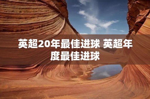 英超20年最佳进球 英超年度最佳进球 英超20年最佳进球 英超年度最佳进球