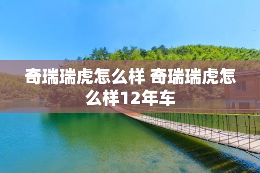 奇瑞瑞虎怎么样 奇瑞瑞虎怎么样12年车
