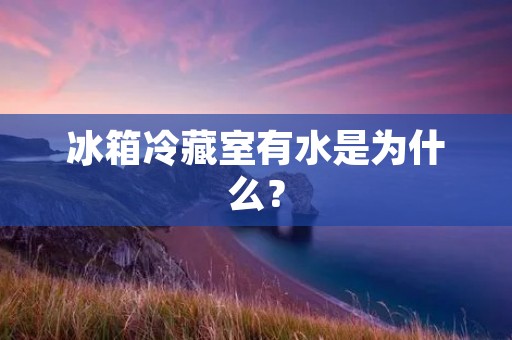 冰箱冷藏室有水是为什么？