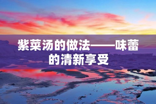 紫菜汤的做法——味蕾的清新享受