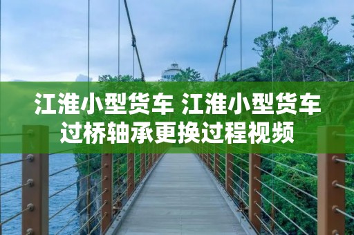 江淮小型货车 江淮小型货车过桥轴承更换过程视频 江淮小型货车 江淮小型货车过桥轴承更换过程视频